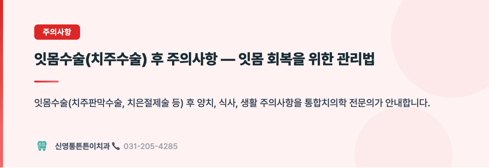 잇몸수술(치주수술) 후 주의사항 — 잇몸 회복을 위한 관리법 핵심 요약 인포그래픽 - 주의사항 | 신영통튼튼이치과 치과상식 칼럼