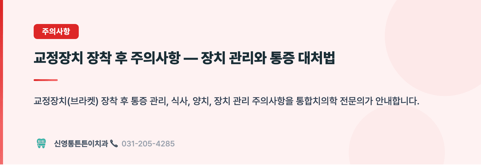 교정장치 장착 후 주의사항 — 장치 관리와 통증 대처법 핵심 요약 인포그래픽 - 주의사항 | 신영통튼튼이치과 치과상식 칼럼