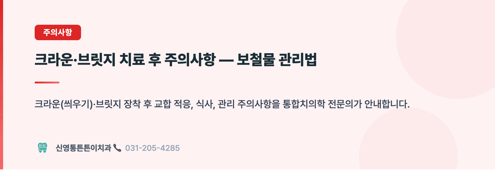 크라운·브릿지 치료 후 주의사항 — 보철물 관리법 핵심 요약 인포그래픽 - 주의사항 | 신영통튼튼이치과 치과상식 칼럼