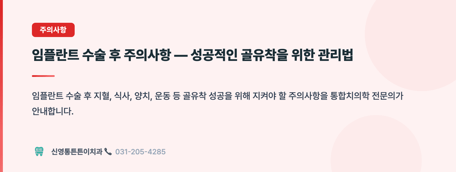 임플란트 수술 후 주의사항 — 성공적인 골유착을 위한 관리법 핵심 요약 인포그래픽 - 주의사항 | 신영통튼튼이치과 치과상식 칼럼