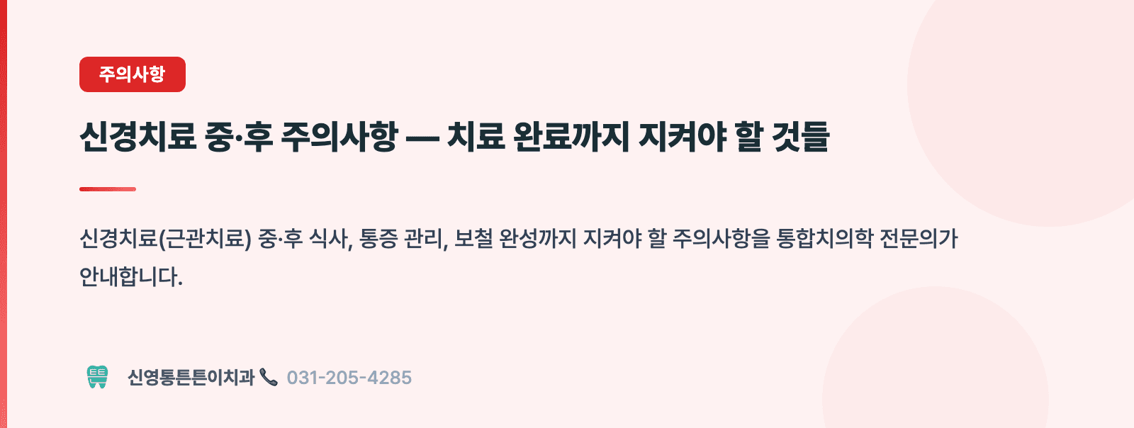 신경치료 중·후 주의사항 — 치료 완료까지 지켜야 할 것들 핵심 요약 인포그래픽 - 주의사항 | 신영통튼튼이치과 치과상식 칼럼